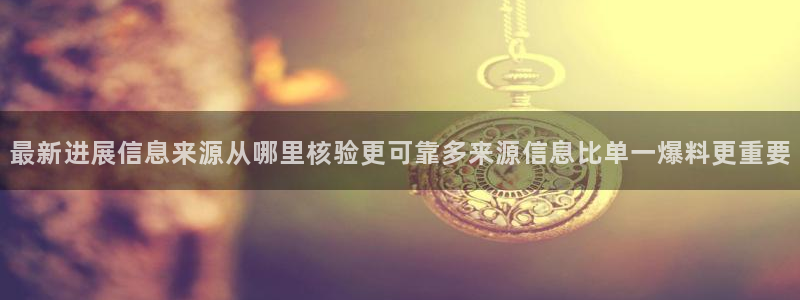 热门事件大全:最新进展信息来源从哪里核验更可靠多来源信息比单一爆料更重要