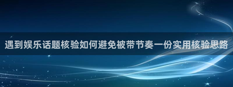 51吃瓜入口地址:遇到娱乐话题核验如何避免被带节奏一份实用核验思路