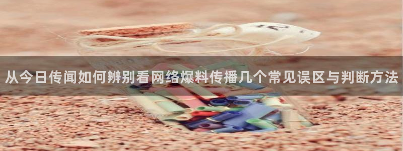 51吃瓜每日热门:从今日传闻如何辨别看网络爆料传播几个常见误区与判断方法