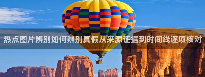 每日热门事件:热点图片辨别如何辨别真假从来源证据到时间线逐项核对