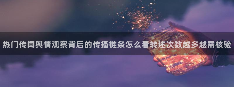 51吃瓜导航:热门传闻舆情观察背后的传播链条怎么看转述次数越多越需核验