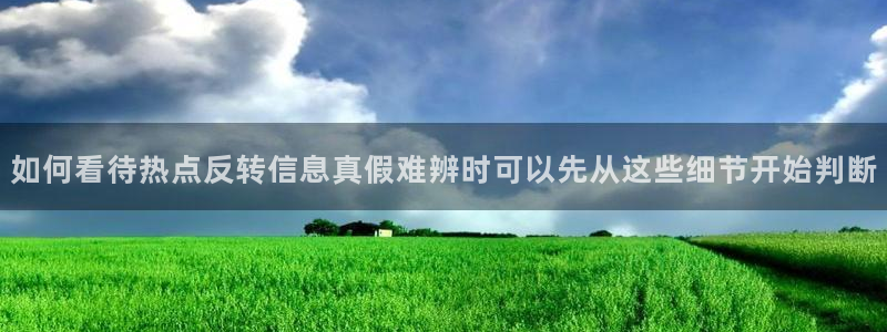 51吃瓜网络动态：如何看待热点反转信息真假难辨时可以先从这些细节开始判断