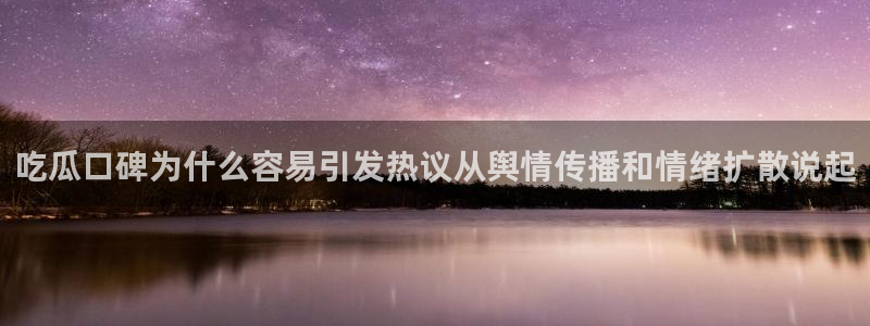 51吃瓜网站导航：吃瓜口碑为什么容易引发热议从舆情传播和情绪扩散说起