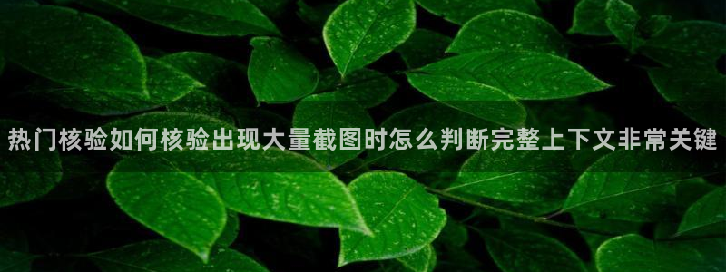 51吃瓜爆料话题：热门核验如何核验出现大量截图时怎么判断完整上下文非常关键