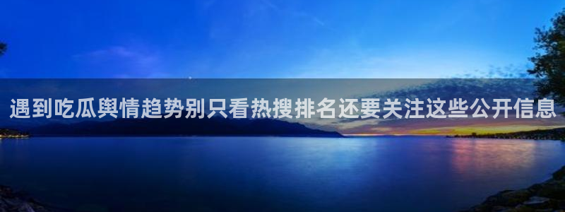最新吃瓜事件：遇到吃瓜舆情趋势别只看热搜排名还要关注这些公开信息