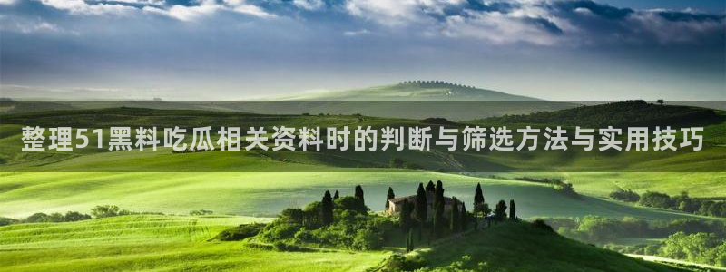吃瓜网：整理51黑料吃瓜相关资料时的判断与筛选方法与实用技巧