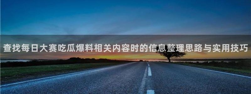 51吃瓜今日热搜榜:查找每日大赛吃瓜爆料相关内容时的信息整理思路与实用技巧