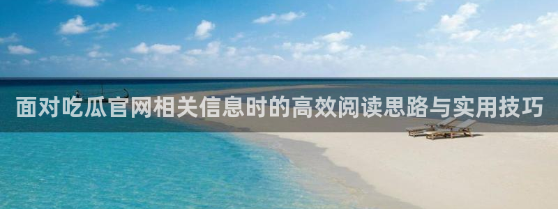 51吃瓜热点信息:面对吃瓜官网相关信息时的高效阅读思路与实用技巧